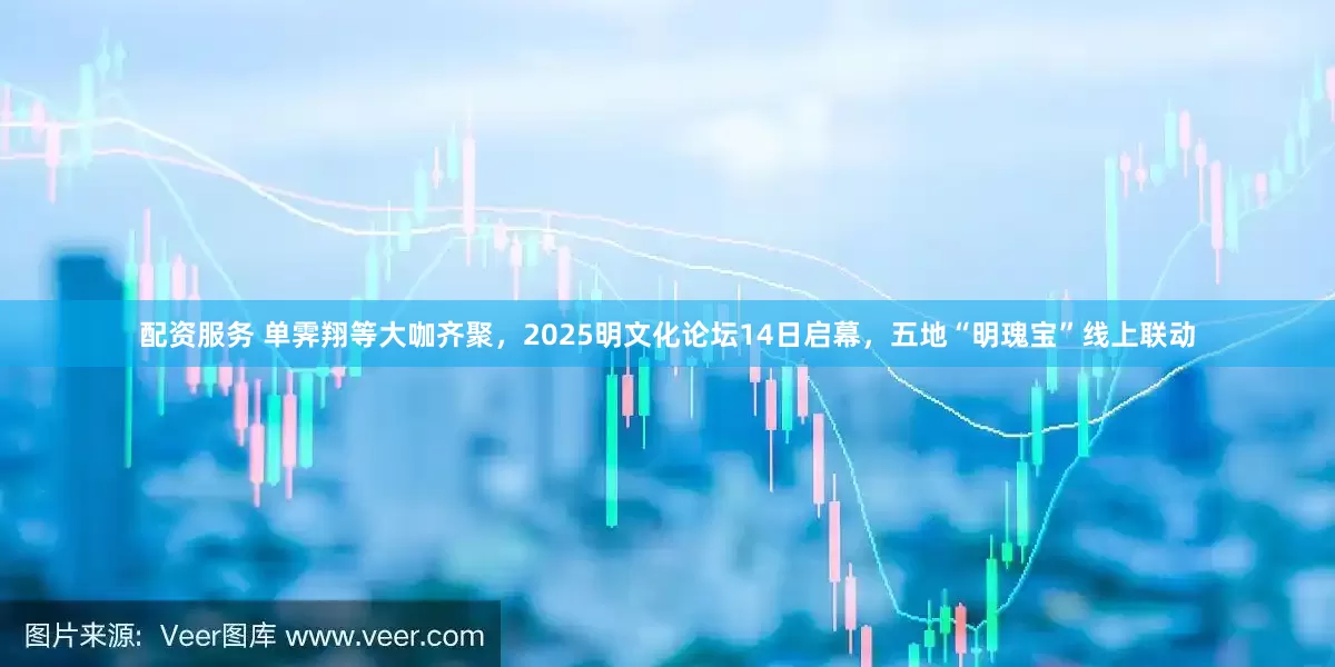配资服务 单霁翔等大咖齐聚，2025明文化论坛14日启幕，五地“明瑰宝”线上联动