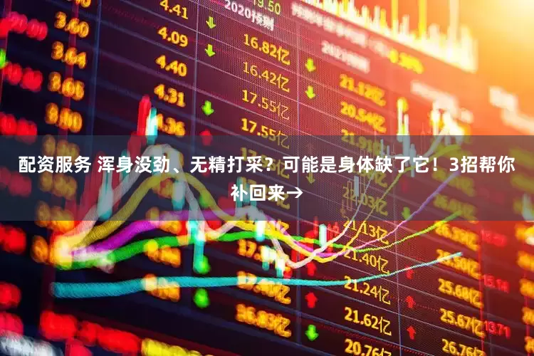 配资服务 浑身没劲、无精打采？可能是身体缺了它！3招帮你补回来→