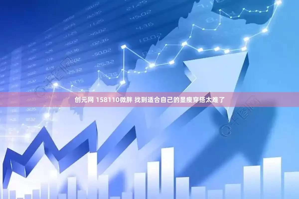 创元网 158110微胖 找到适合自己的显瘦穿搭太难了