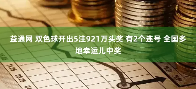 益通网 双色球开出5注921万头奖 有2个连号 全国多地幸运儿中奖