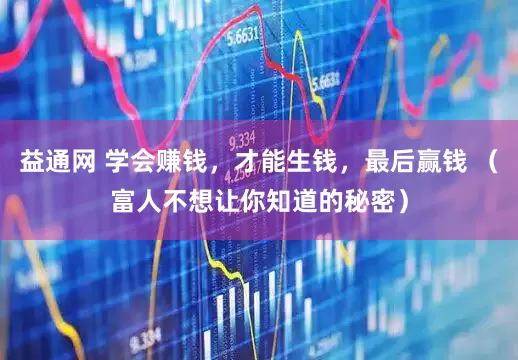 益通网 学会赚钱，才能生钱，最后赢钱 （富人不想让你知道的秘密）