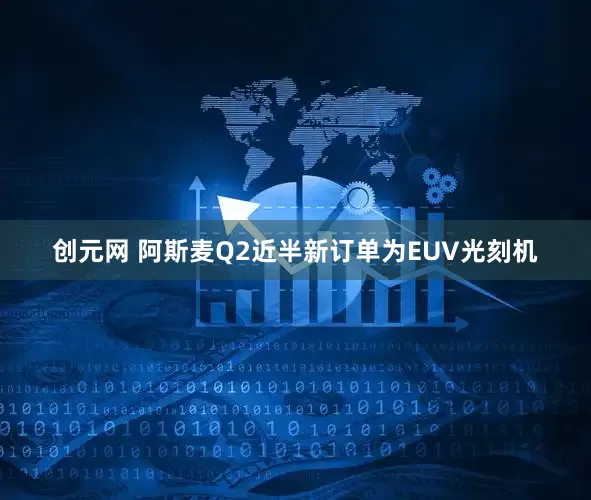 创元网 阿斯麦Q2近半新订单为EUV光刻机