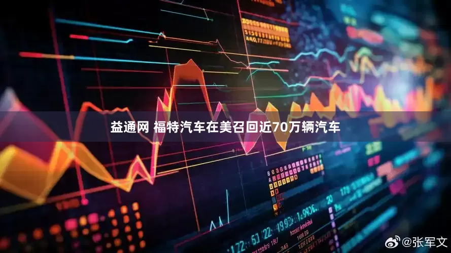 益通网 福特汽车在美召回近70万辆汽车