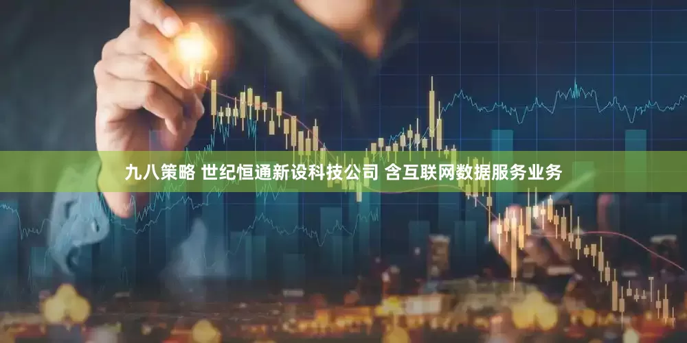 九八策略 世纪恒通新设科技公司 含互联网数据服务业务