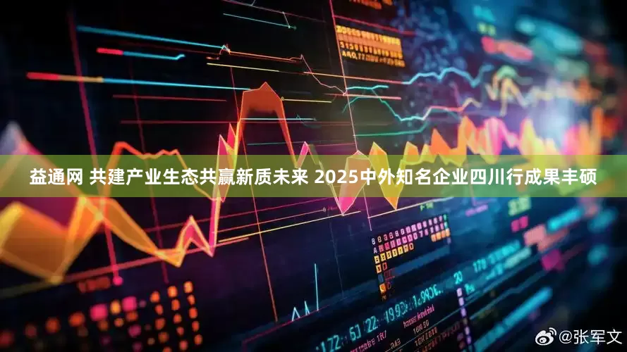 益通网 共建产业生态共赢新质未来 2025中外知名企业四川行成果丰硕