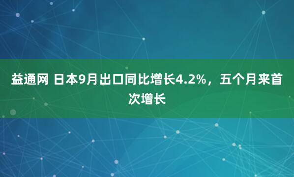 益通网 日本9月出口同比增长4.2%,五个月来首次增长