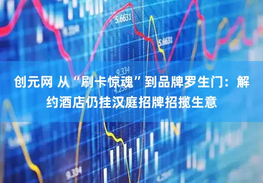 创元网 从“刷卡惊魂”到品牌罗生门：解约酒店仍挂汉庭招牌招揽生意