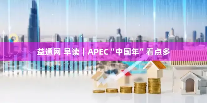 益通网 早读｜APEC“中国年”看点多